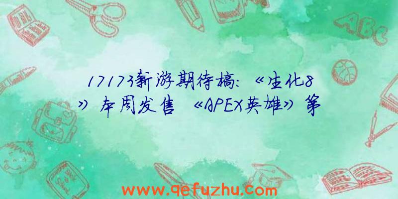 17173新游期待榜：《生化8》本周发售